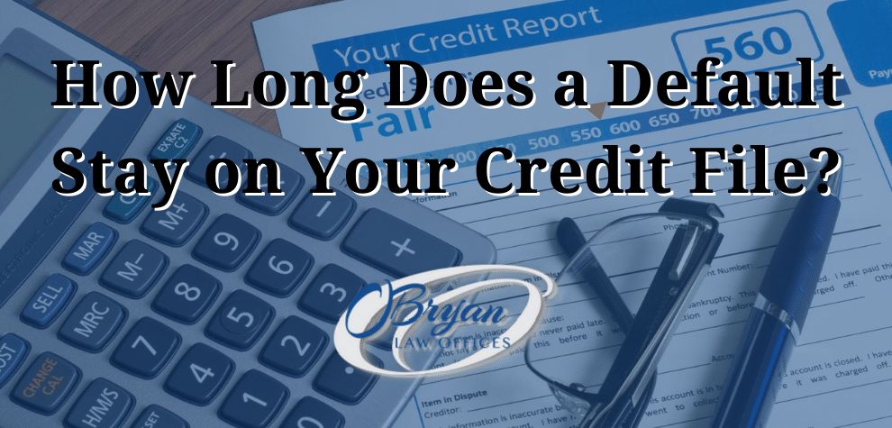 How Long Does a Default Stay on Your Credit File O Bryan Law